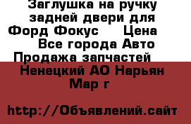 Заглушка на ручку задней двери для Форд Фокус 2 › Цена ­ 200 - Все города Авто » Продажа запчастей   . Ненецкий АО,Нарьян-Мар г.